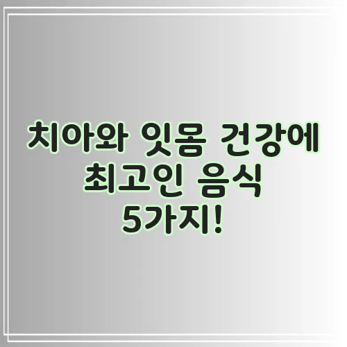 치아와 잇몸 건강에 최고인 음식 5가지!