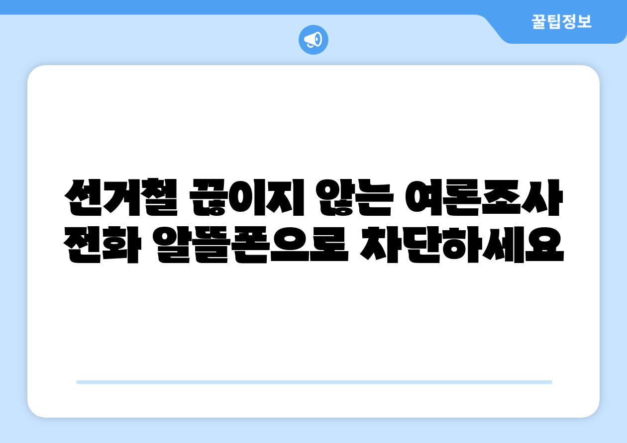 선거철 끊이지 않는 여론조사 📞전화 알뜰폰으로 차단하세요