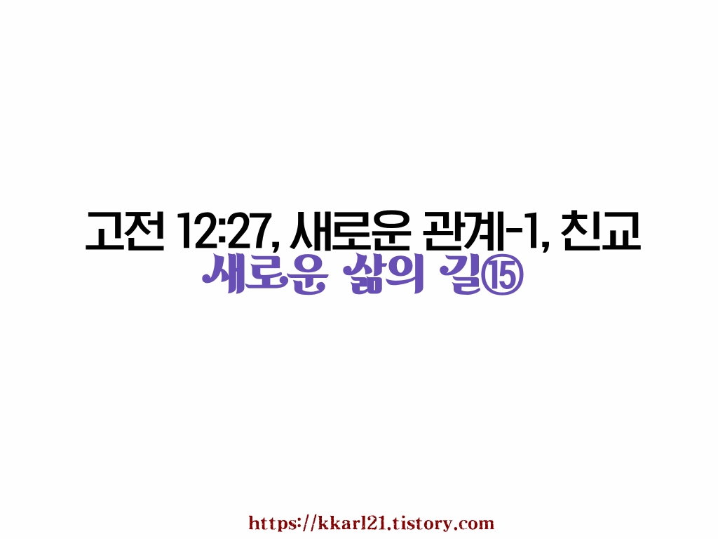  새로운 삶의 길⑮ 고전 12장 27절, 새로운 관계-1, 친교