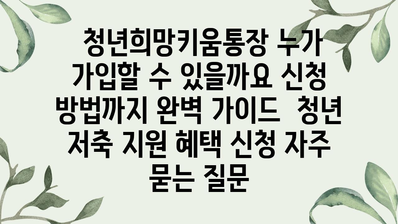  청년희망키움통장 누가 가입할 수 있을까요 신청 방법까지 완벽 설명서  청년 저축 지원 혜택 신청 자주 묻는 질문