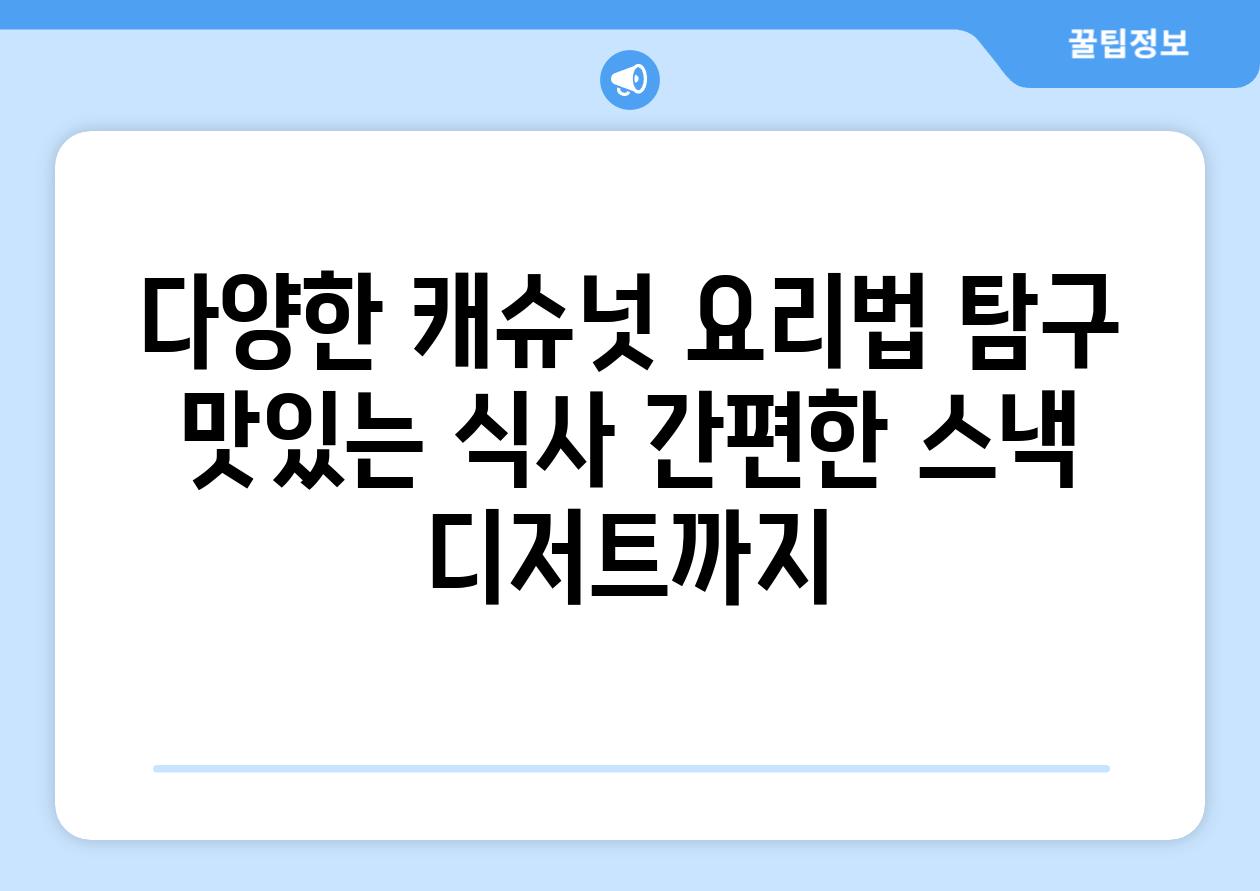 다양한 캐슈넛 요리법 탐구 맛있는 식사 간편한 스낵 디저트까지