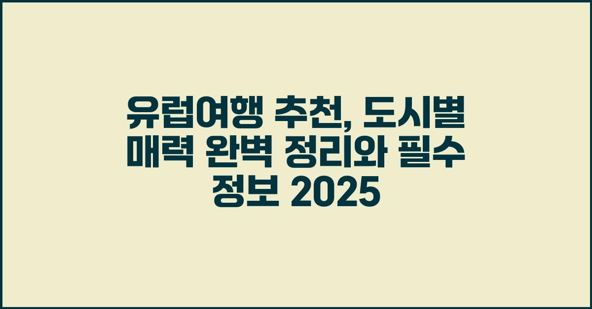 유럽여행 추천: 도시별 매력 완벽 정리