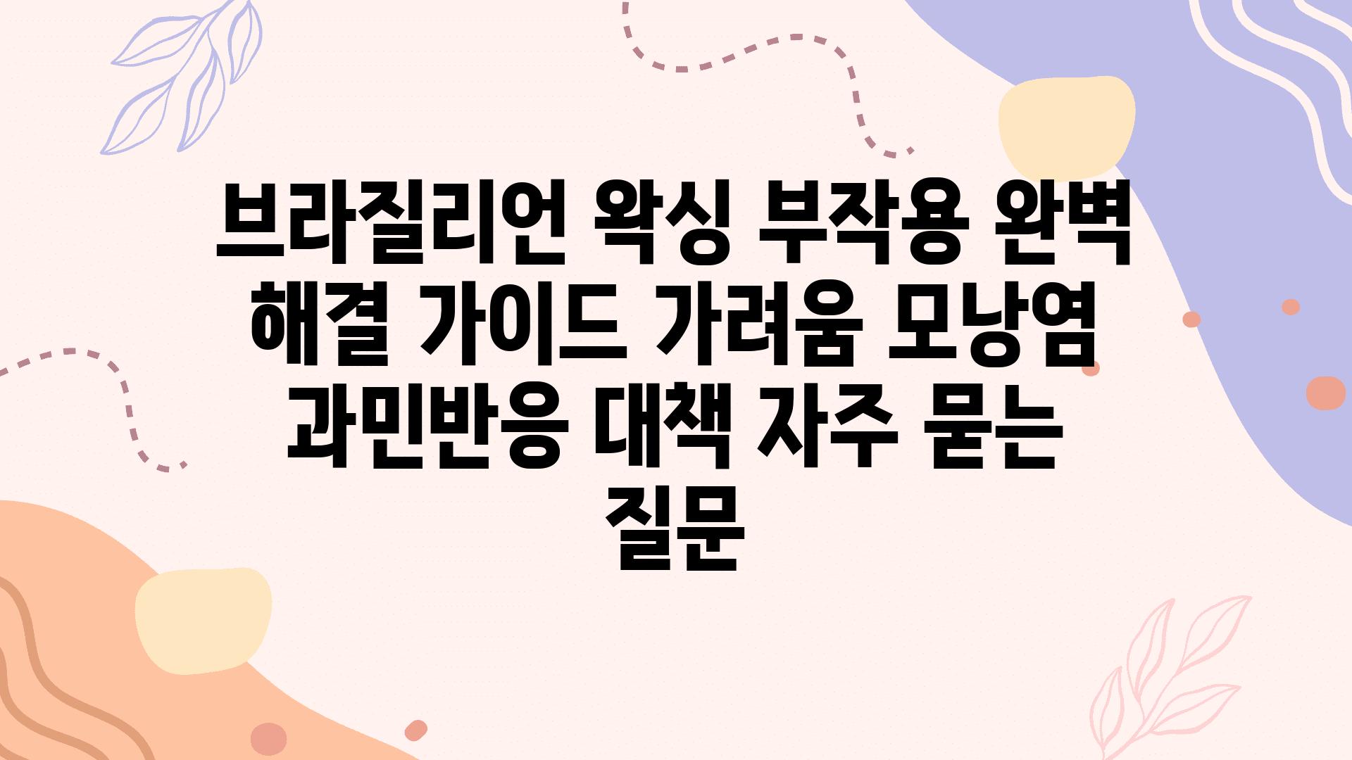 ['브라질리언 왁싱 부작용 완벽 해결 가이드| 가려움, 모낭염, 과민반응 대책']