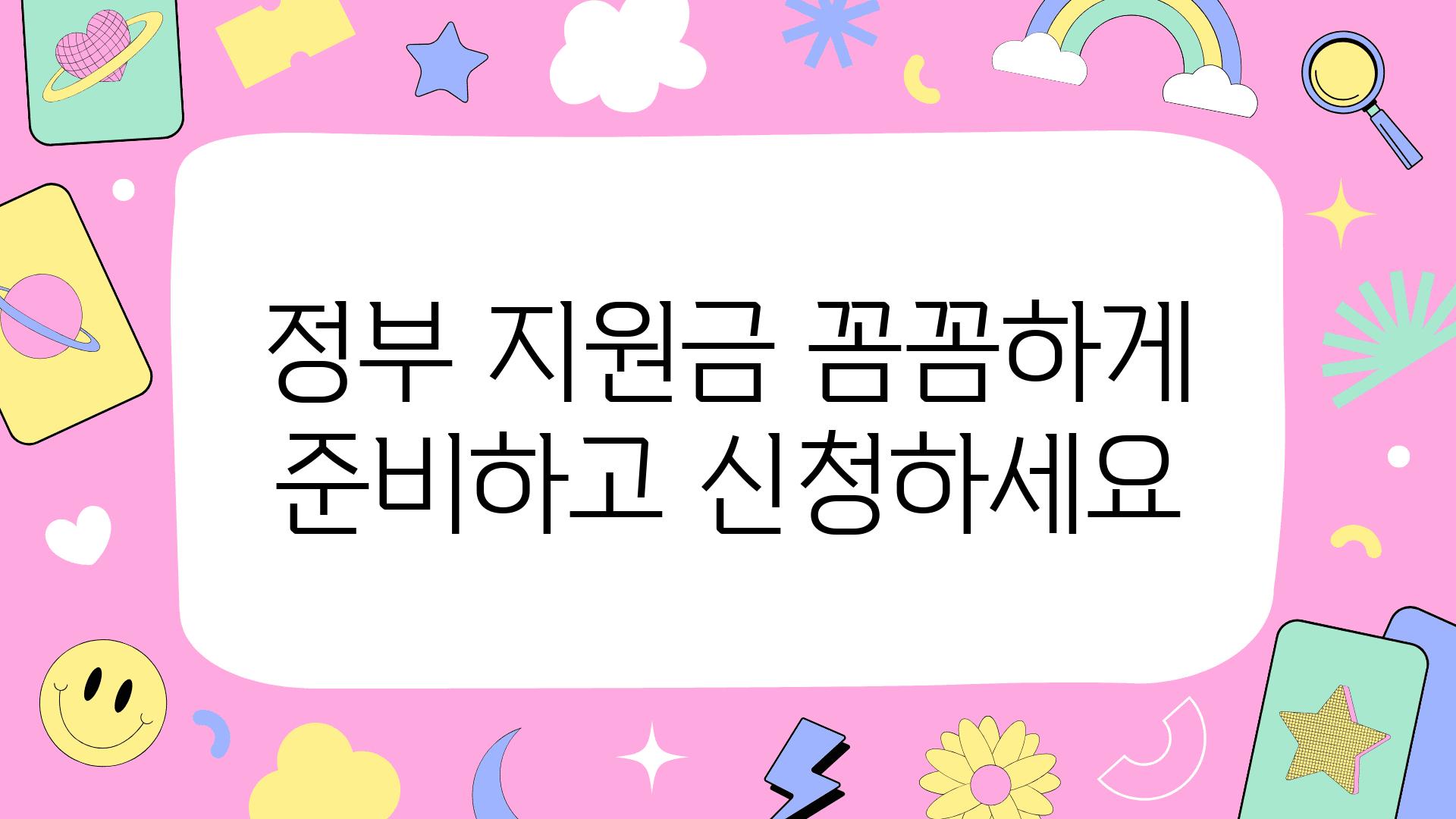 정부 지원금 꼼꼼하게 준비하고 신청하세요