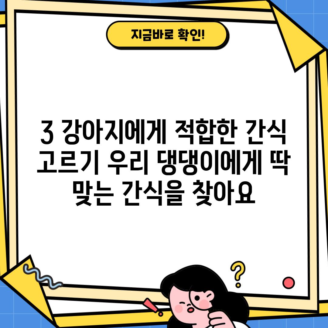 3. 강아지에게 적합한 간식 고르기: 우리 댕댕이에게 딱 맞는 간식을 찾아요!