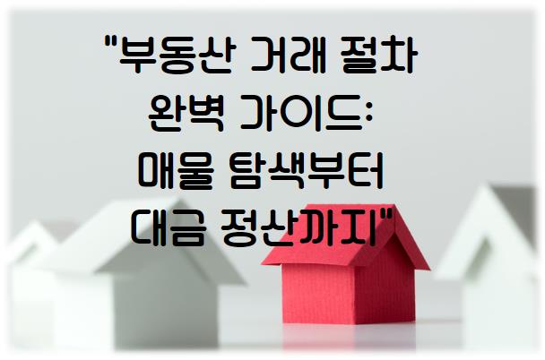 부동산 거래 절차 완벽 가이드: 매물 탐색부터 대금 정산까지