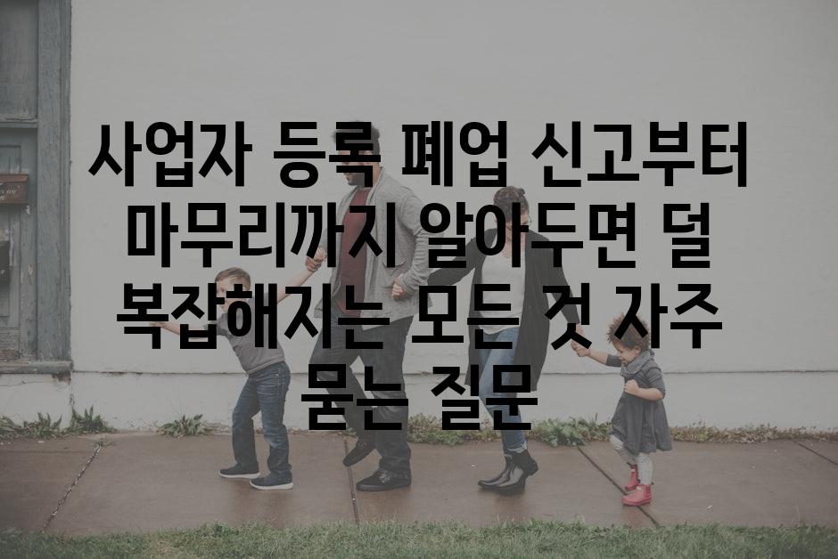 ['사업자 등록 폐업 신고부터 마무리까지 알아두면 덜 복잡해지는 모든 것']