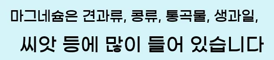  마그네슘은 견과류, 콩류, 통곡물, 생과일, 씨앗 등에 많이 들어 있습니다