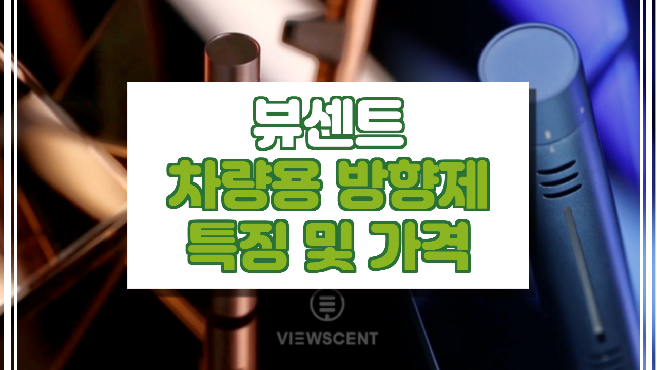  뷰센트 방향제 (차량용) 특징, 가격 소개. (차량용 방향제 추천)