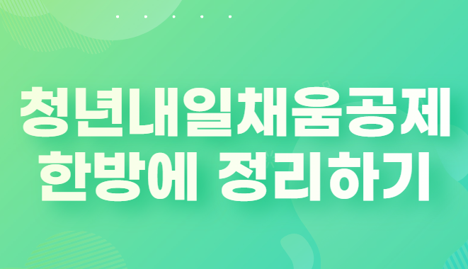  청년내일채움공제 한방에 정리하기