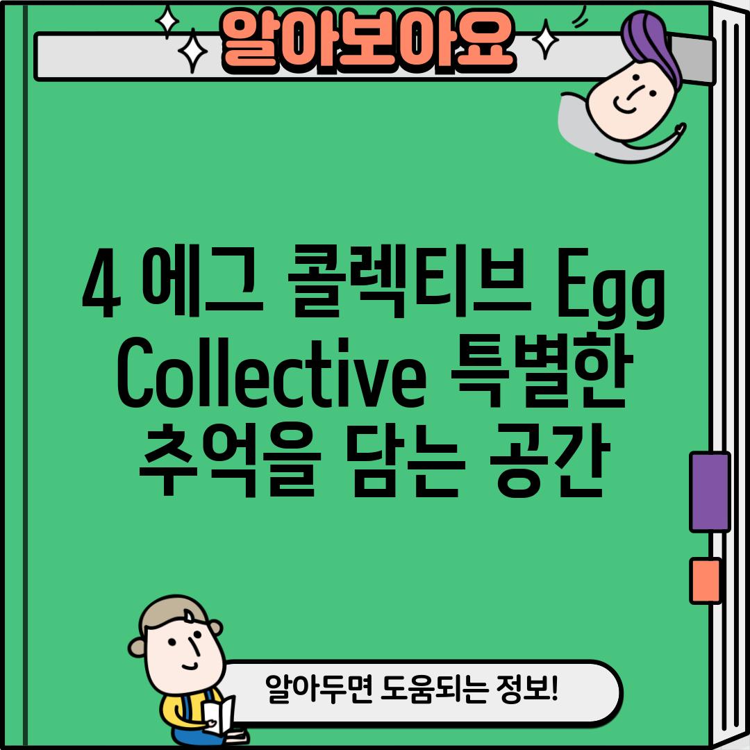 4. 에그 콜렉티브 (Egg Collective): 특별한 추억을 담는 공간