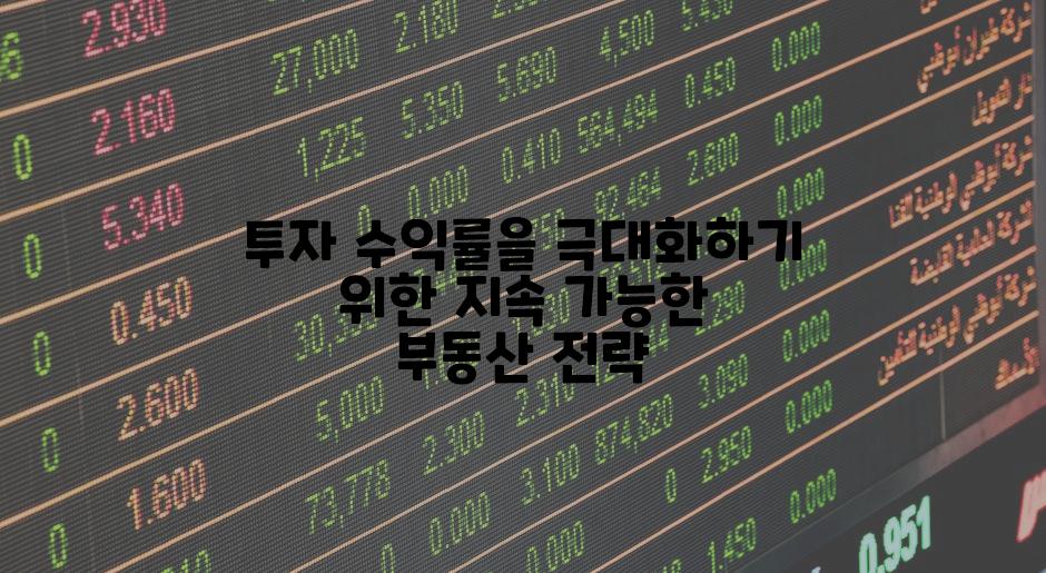 투자 수익률을 극대화하기 위한 지속 가능한 부동산 전략