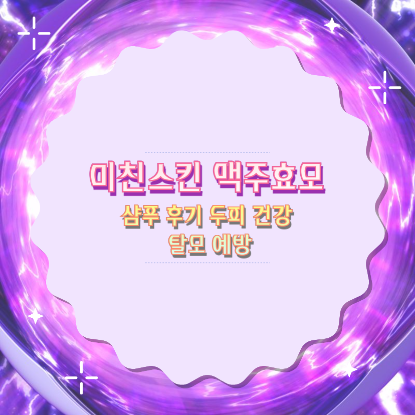 미친스킨 맥주효모 샴푸 후기 두피 건강과 탈모 예방