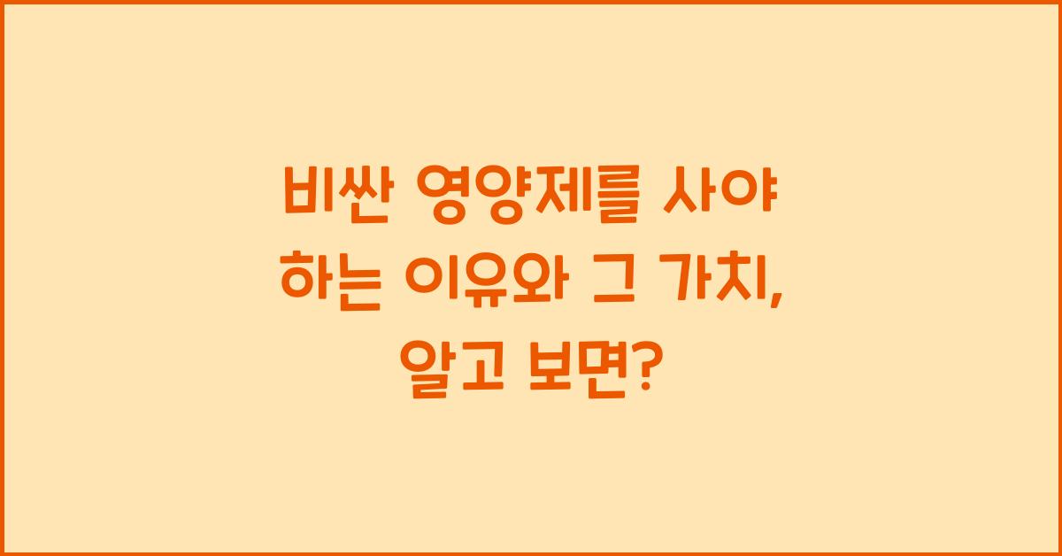비싼 영양제를 사야 하는 이유와 그 가치  