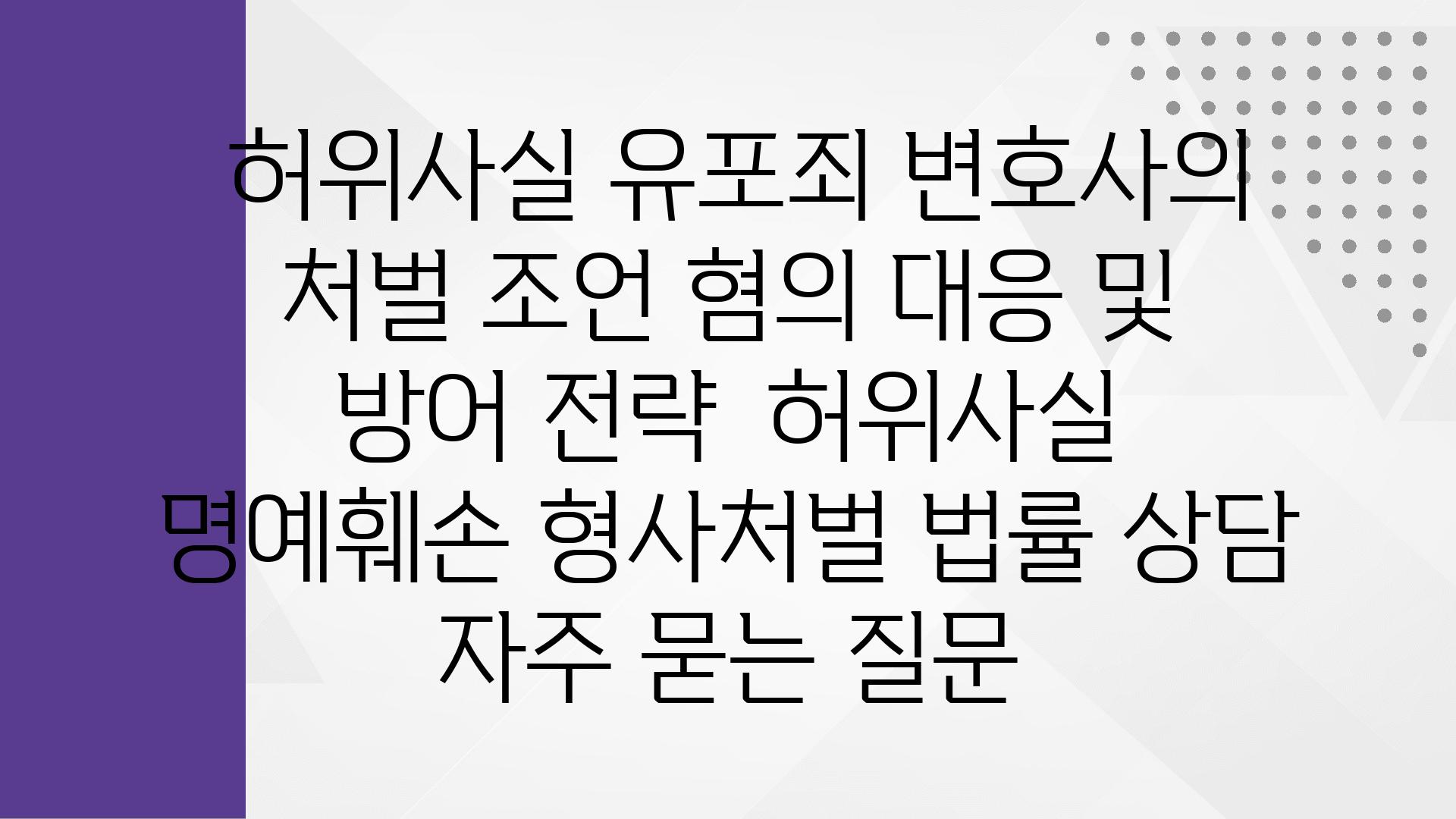  허위사실 유포죄 변호사의 처벌 조언 혐의 대응 및 방어 전략  허위사실 명예훼손 형사처벌 법률 상담 자주 묻는 질문