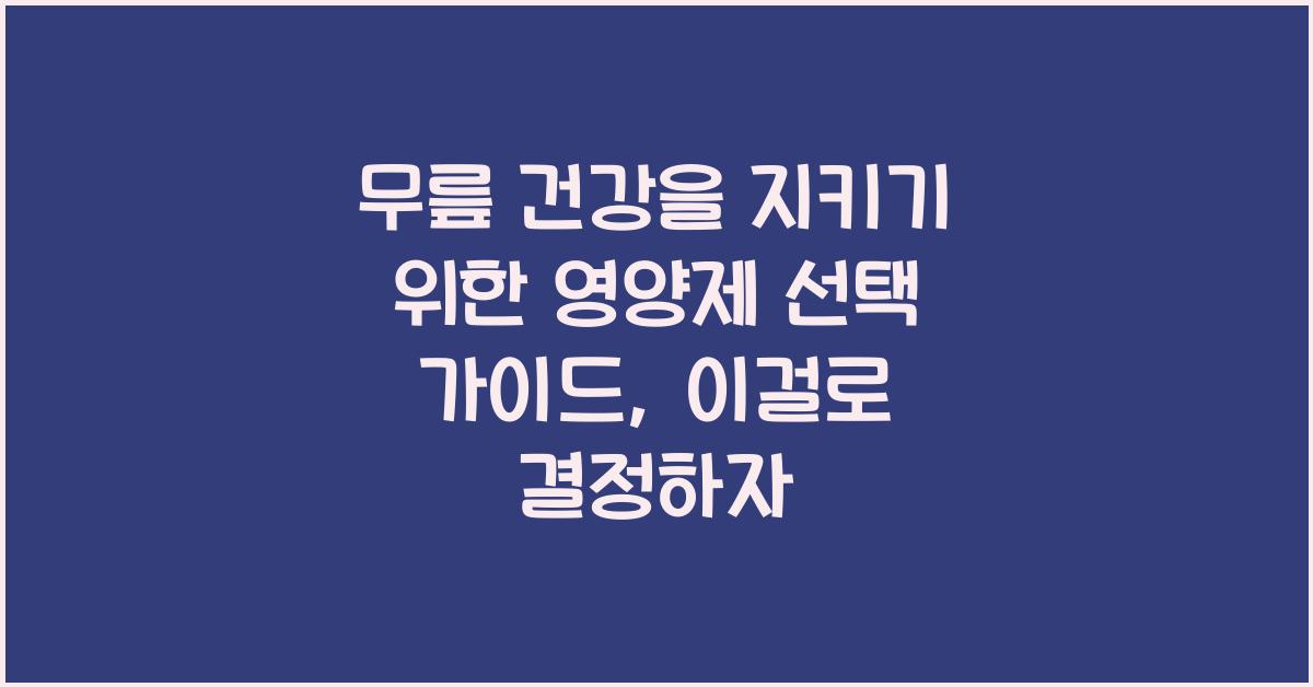 무릎 건강을 지키기 위한 영양제 선택 가이드  