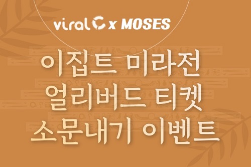  이집트 미라전 티켓 이벤트 총 100매 [네이버 인플루언서 모세스 X 바이럴C]
