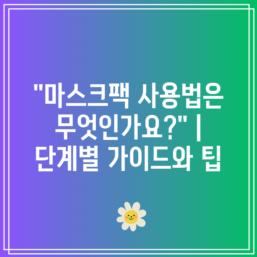 마스크팩 사용법은 무엇인가요  단계별 가이드와 팁