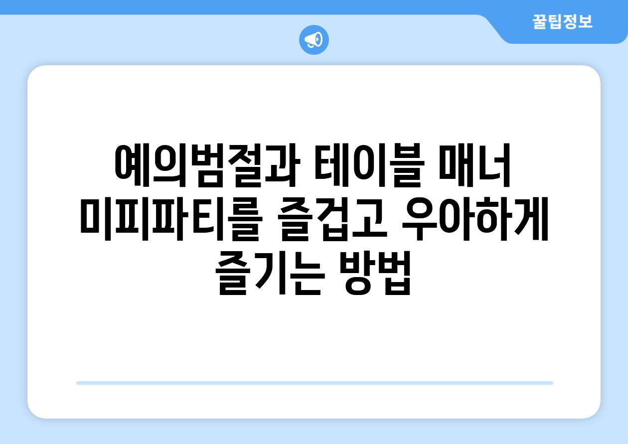 예의범절과 테이블 매너 미피파티를 즐겁고 우아하게 즐기는 방법