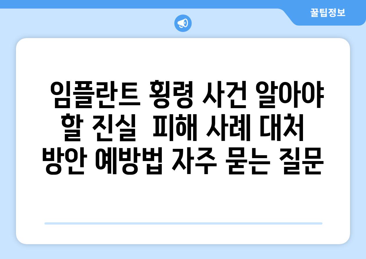  임플란트 횡령 사건 알아야 할 진실  피해 사례 대처 방안 예방법 자주 묻는 질문