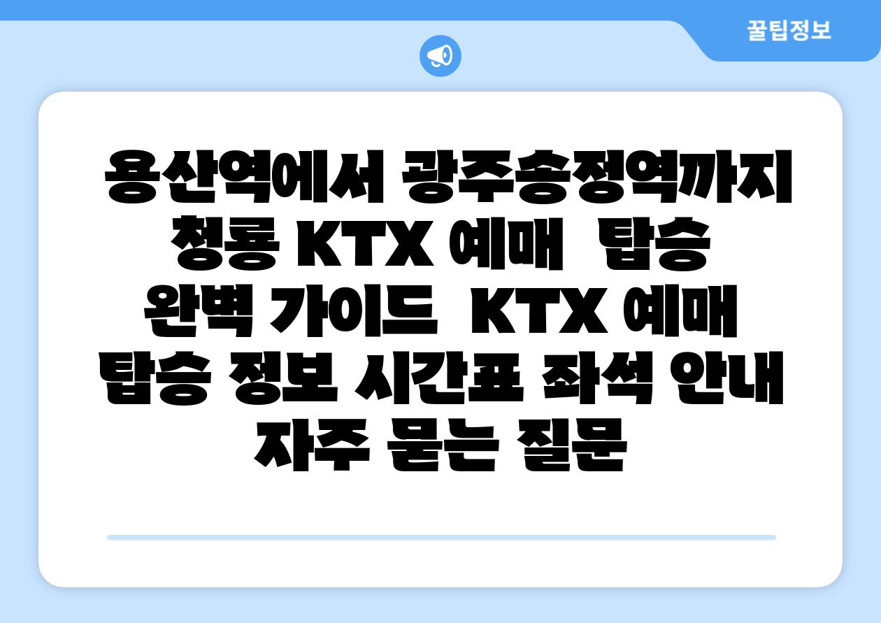  용산역에서 광주송정역까지 청룡 KTX 예매  탑승 완벽 설명서  KTX 예매 탑승 정보 시간표 좌석 공지 자주 묻는 질문