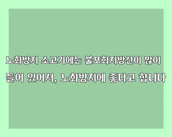 노화방지 소고기에는 불포화지방산이 많이 들어 있어서, 노화방지에 좋다고 합니다