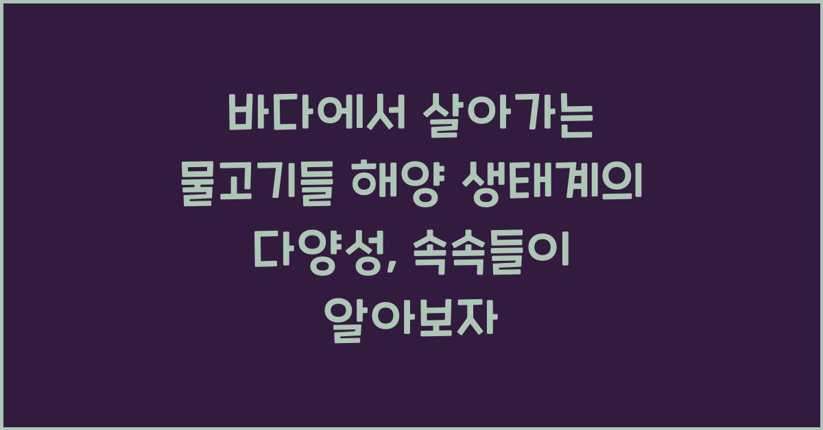바다에서 살아가는 물고기들 해양 생태계의 다양성