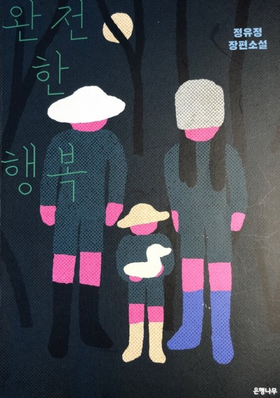 책의 표지에는 눈코입이 없는 엄마, 아빠, 오리인형을 든 아이 이렇게 세 식구가 가만히 서 있다. '완전한 행복'이라는 제목이 역설적이다.