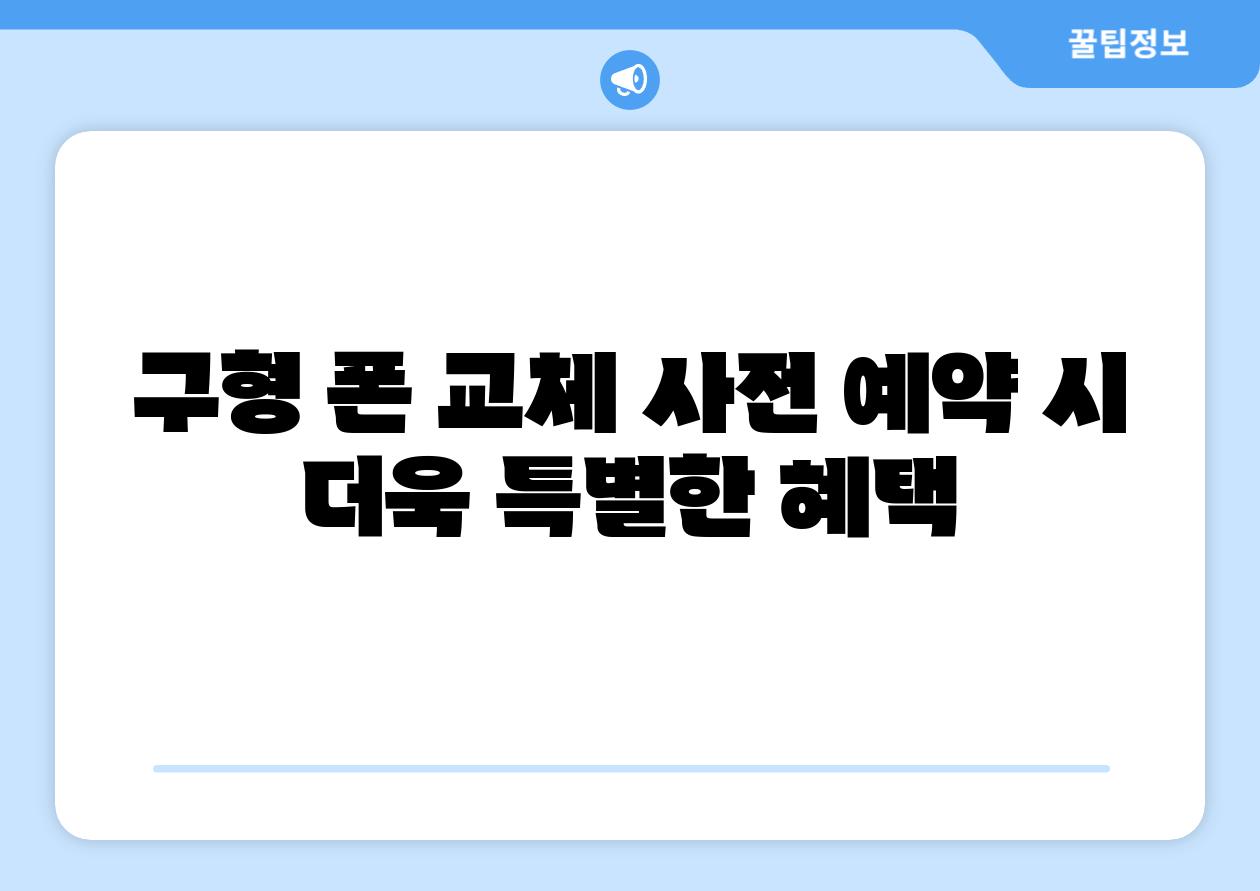 구형 폰 교체 사전 예약 시 더욱 특별한 혜택