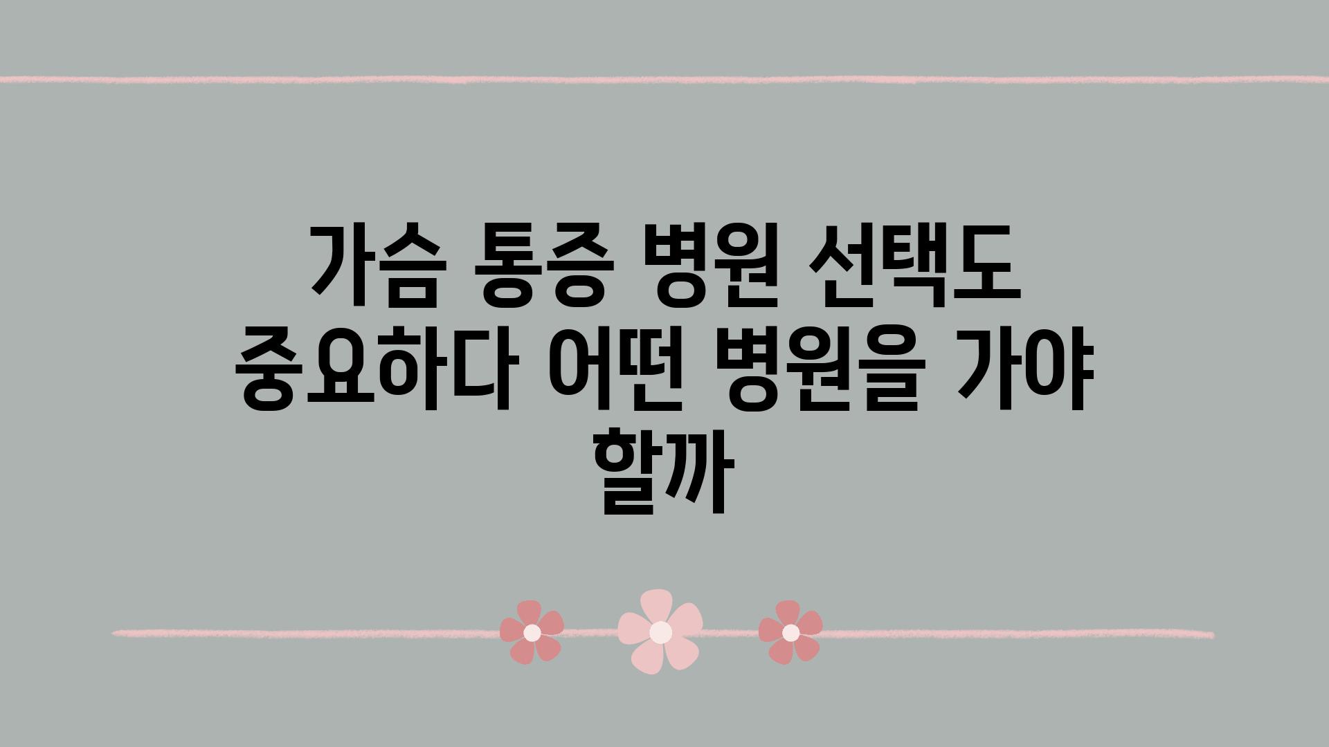 가슴 통증 병원 선택도 중요하다 어떤 병원을 가야 할까