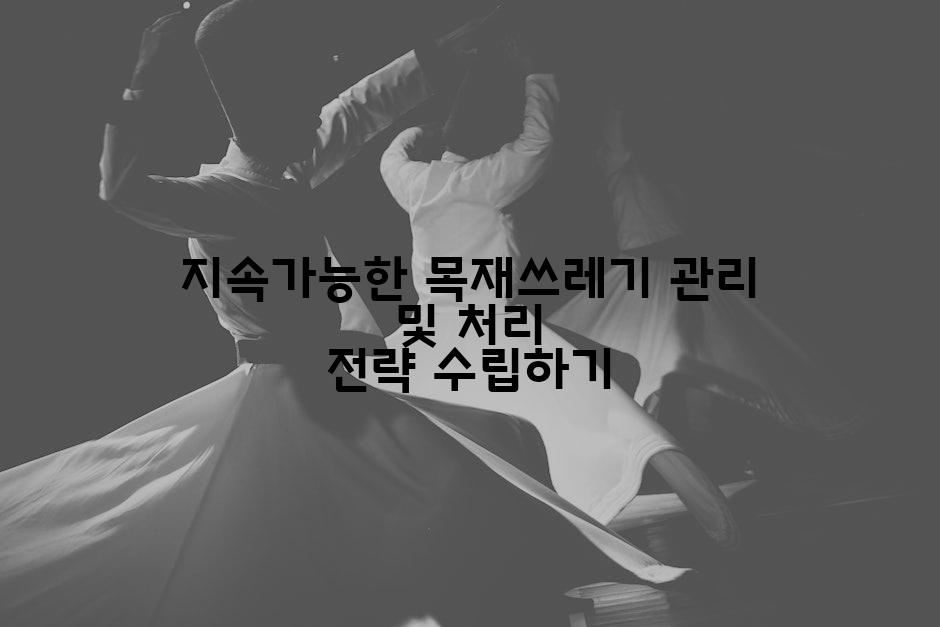 지속가능한 목재쓰레기 관리 및 처리 전략 수립하기