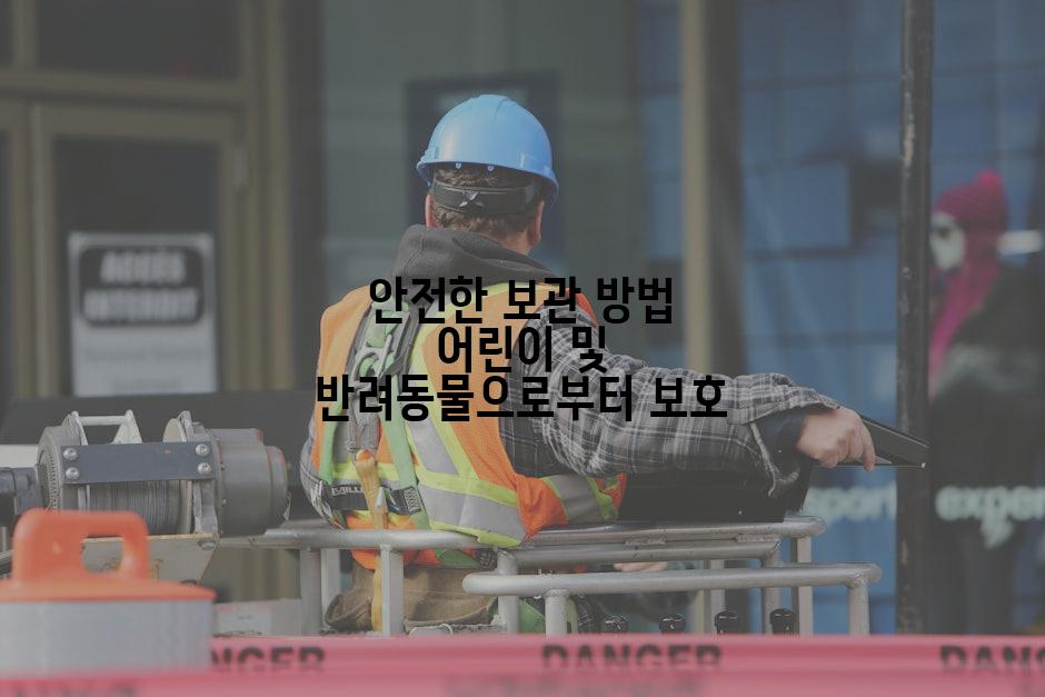 안전한 보관 방법 어린이 및 반려동물으로부터 보호