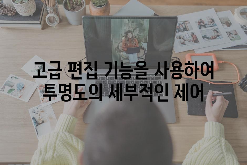 고급 편집 기능을 사용하여 투명도의 세부적인 제어
