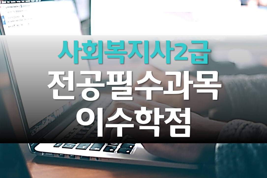  사회복지사 2급 자격증 필수 이수 과목/선택 과목