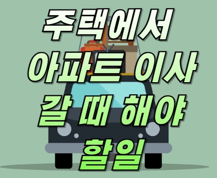 주택에서 아파트 이사 갈 때 해야 할일