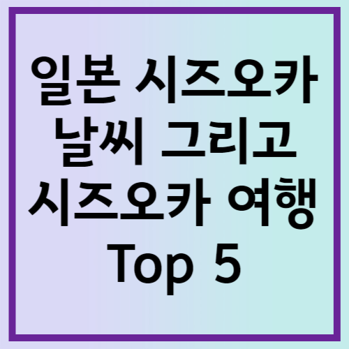 일본 시즈오카 날씨 그리고 시즈오카 여행 Top 5