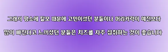  그래서 평소에 탈모 때문에 고민이셨던 분들이나 머리카락이 예전보다 많이 빠진다고 느끼셨던 분들은 치즈를 자주 섭취하는 것이 좋습니다