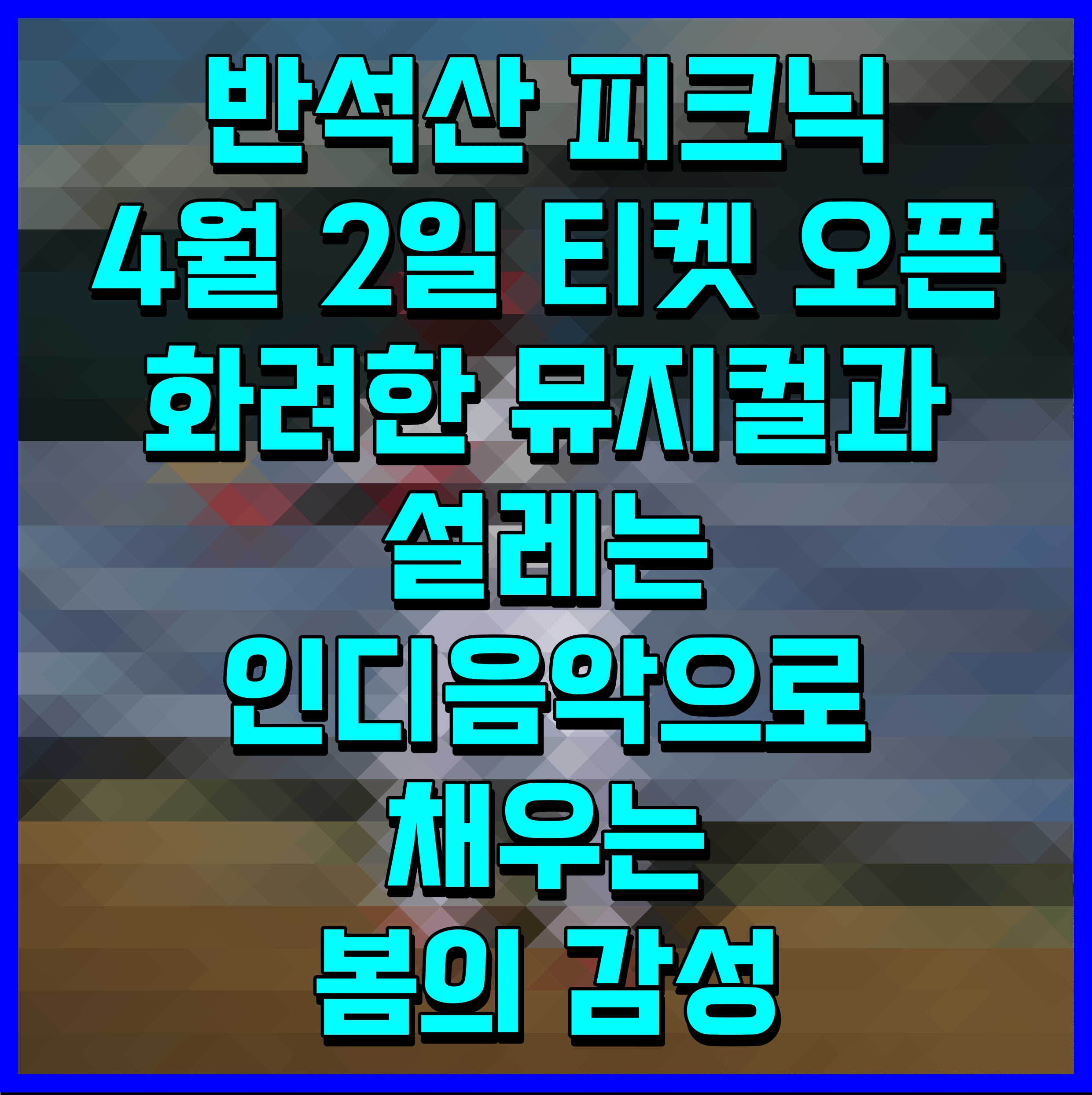  반석산 피크닉 4월 2일 티켓 오픈 화려한 뮤지컬과 설레는 인디음악으로 채우는 봄의 감성
