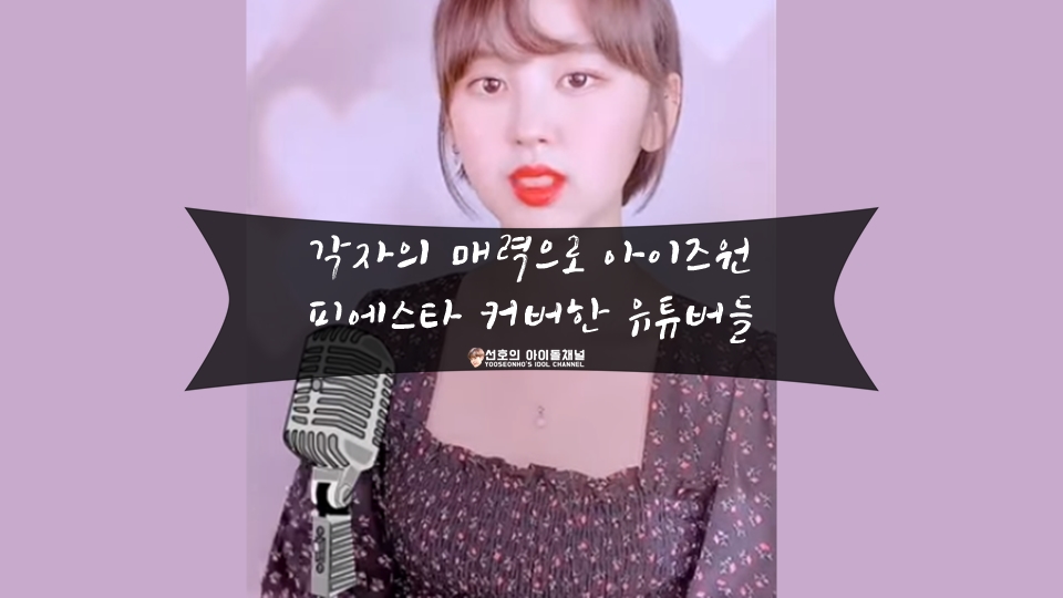  각자의 매력으로 아이즈원 피에스타 커버한 유튜버들 (앤씨아/박지찬/두왑사운즈)