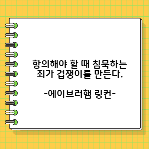 항의해야 할 때 침묵하는 죄가 겁쟁이를 만든다. 에이브러햄 링컨