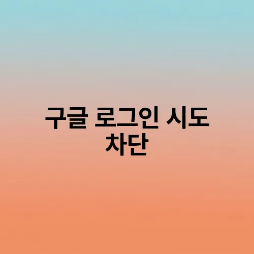 구글 로그인 시도 차단