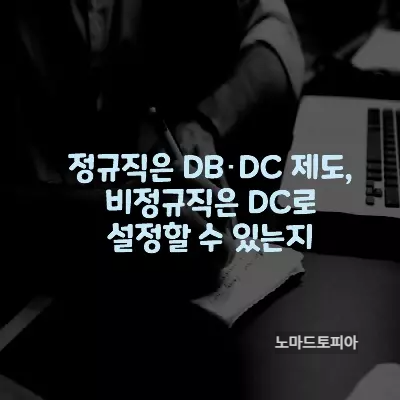 정규직은 DB･DC 제도&#44;비정규직은 DC로 설정할 수 있는지
출처 : 고용노동부 (https://www.moel.go.kr)