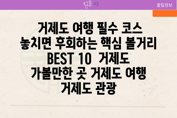  거제도 여행 필수 코스 놓치면 후회하는 핵심 볼거리 BEST 10  거제도 가볼만한 곳 거제도 여행 거제도 관광