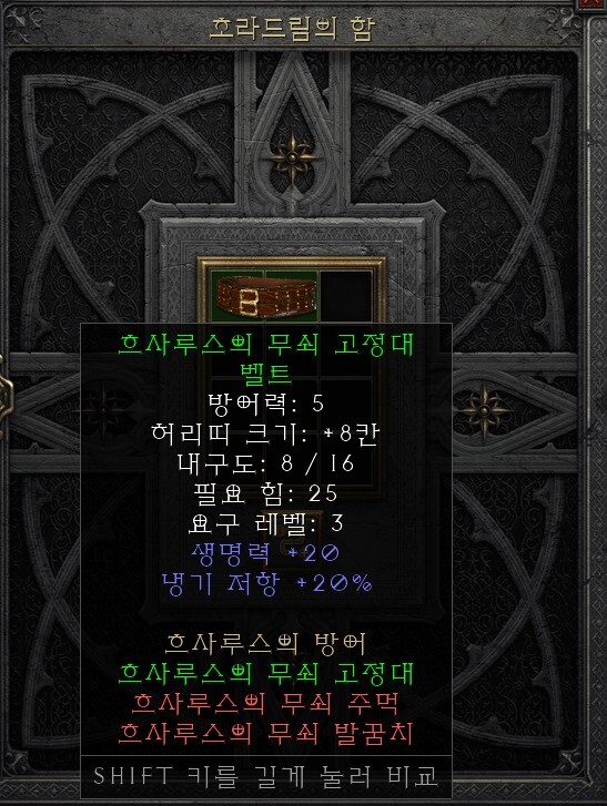 호라드림의 함
B
흐사루스의 무쇠 고정대
벨트
방어력: 5
허리띠 크기: +8칸
내구도: 8/16
필요 힘: 25
요구 레벨: 3
생명력 +20
냉기 저항 +20%
흐사루스의 방어
흐사루스의 무쇠 고정대
흐사루스의 무쇠 주먹
흐사루스의 무쇠 발꿈치
SHIFT 키를 길게 눌러 비교