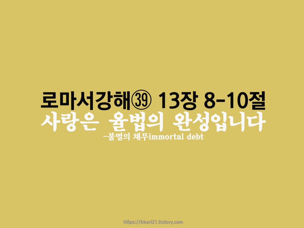  로마서 강해㊴ 13장 8-10절, 사랑은 율법의 완성입니다-불멸의 채무immortal debt