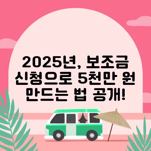 2025년, 보조금 신청으로 5천만 원 만드는 법 공개!