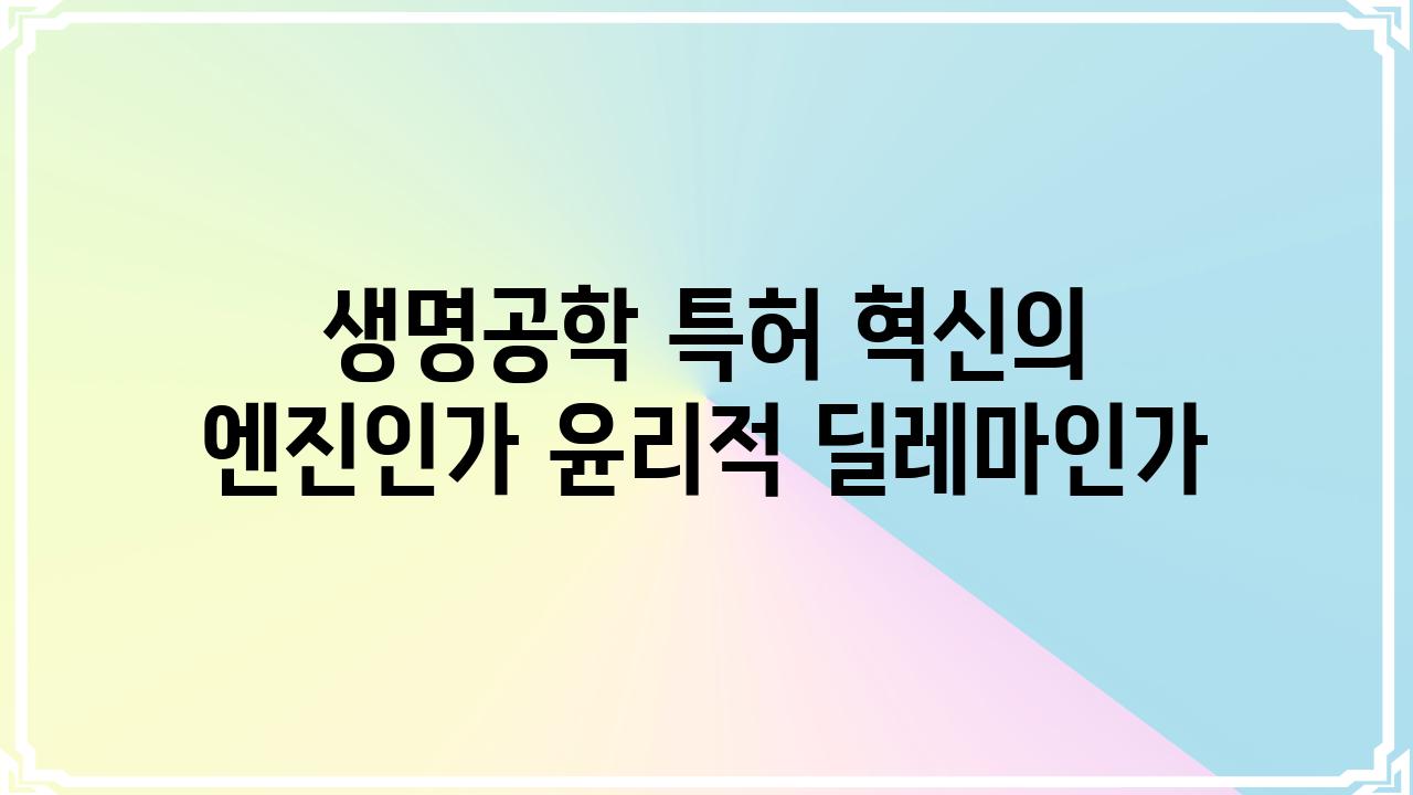 생명공학 특허 혁신의 엔진인가 윤리적 딜레마인가