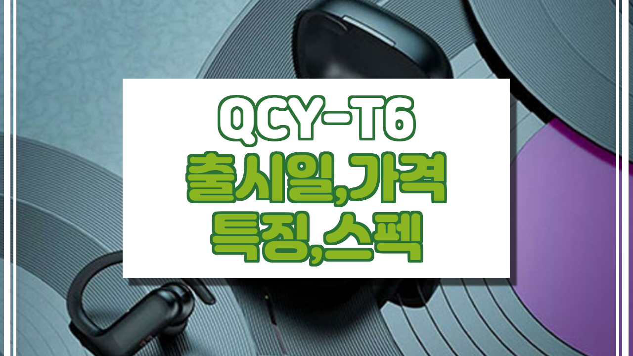  QCY T6 출시일, 가격, 스펙, 특징 정보.