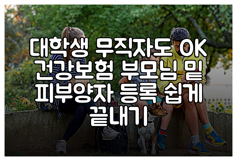 대학생 무직자도 OK 건강보험 부모님 밑 피부양자 등록 쉽게 끝내기