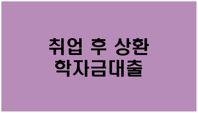  [취업 후 상환 학자금 대출]지원대상/지원내용/신청방법/한국장학재단